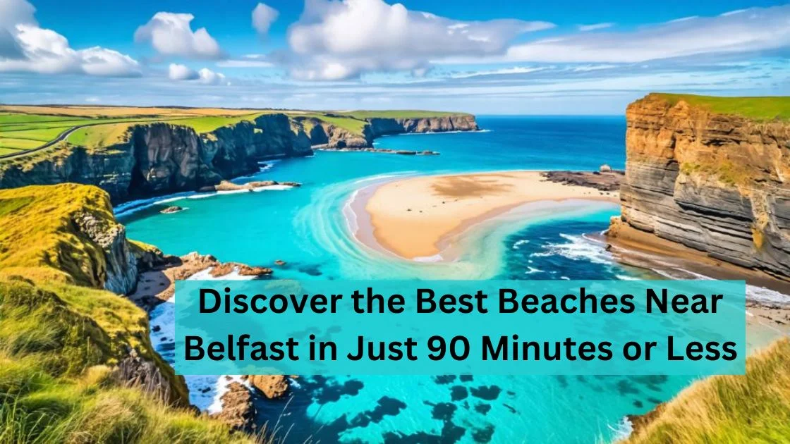 Discover the Best Beaches Near Belfast in Just 90 Minutes or Less