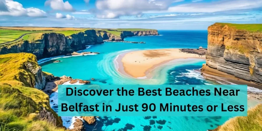 Discover the Best Beaches Near Belfast in Just 90 Minutes or Less